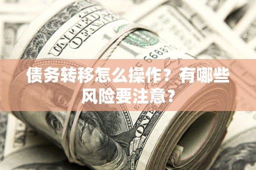 武汉债务转移怎么操作？有哪些风险要注意？