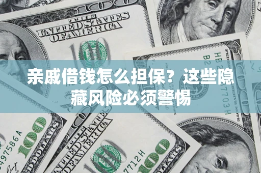 武汉亲戚借钱怎么担保？这些隐藏风险必须警惕