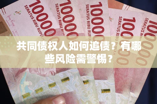 武汉共同债权人如何追债？有哪些风险需警惕？