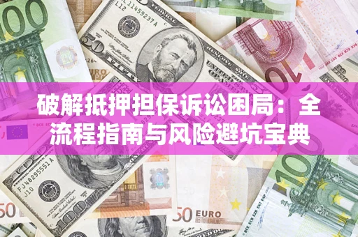 武汉破解抵押担保诉讼困局:全流程指南与风险避坑宝典 武汉破解抵押担保诉讼困局:全流程指南与风险避坑宝典