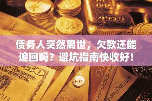 武汉债务人突然离世，欠款还能追回吗？避坑指南快收好！