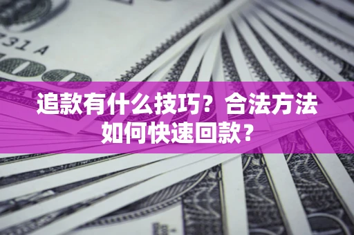 武汉追款有什么技巧？合法方法如何快速回款？