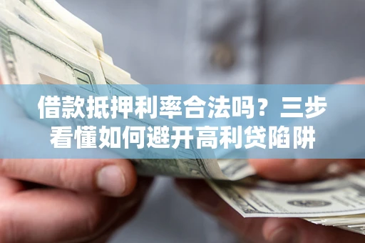 武汉借款抵押利率合法吗？三步看懂如何避开高利贷陷阱