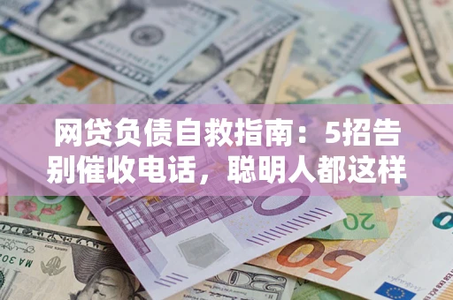 武汉网贷负债自救指南：5招告别催收电话，聪明人都这样做