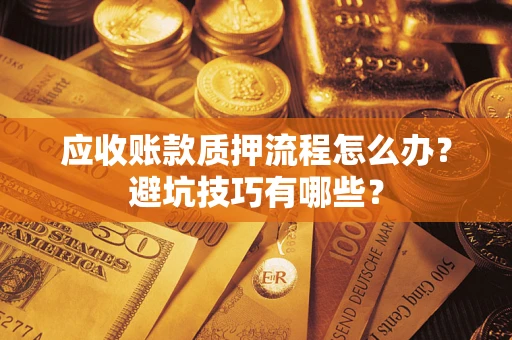 武汉应收账款质押流程怎么办？避坑技巧有哪些？