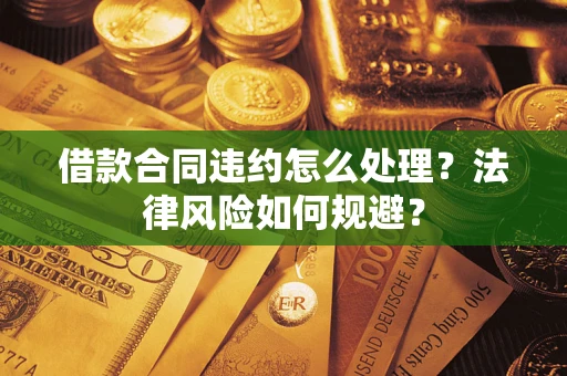 武汉借款合同违约怎么处理？法律风险如何规避？