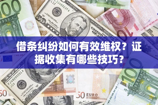 武汉借条纠纷如何有效维权？证据收集有哪些技巧？