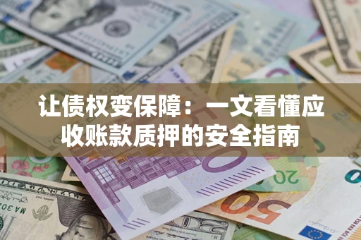 武汉让债权变保障：一文看懂应收账款质押的安全指南