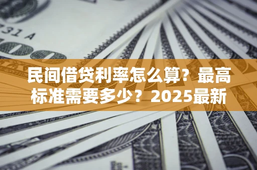 武汉民间借贷利率怎么算？最高标准需要多少？2025最新避坑指南