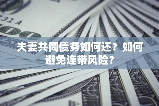 武汉夫妻共同债务如何还？如何避免连带风险？