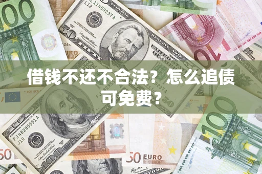 武汉借钱不还不合法？怎么追债可免费？