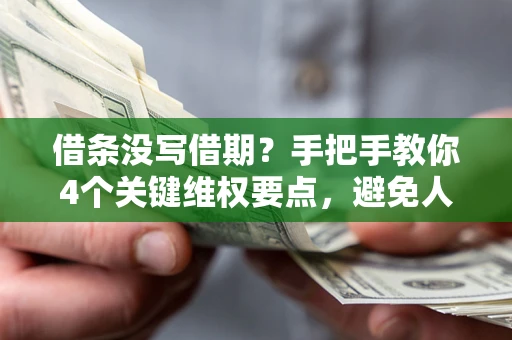 武汉借条没写借期？手把手教你4个关键维权要点，避免人财两空