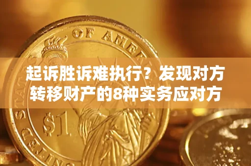 武汉起诉胜诉难执行？发现对方转移财产的8种实务应对方案