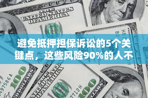 武汉避免抵押担保诉讼的5个关键点，这些风险90%的人不知道！