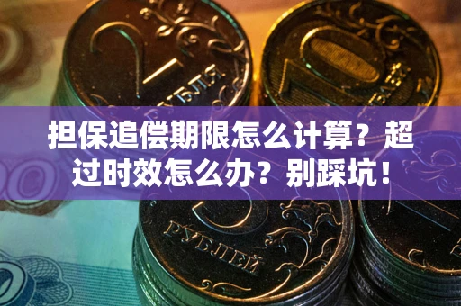 武汉担保追偿期限怎么计算？超过时效怎么办？别踩坑！