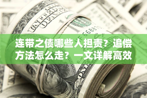 武汉连带之债哪些人担责？追偿方法怎么走？一文详解高效维权流程