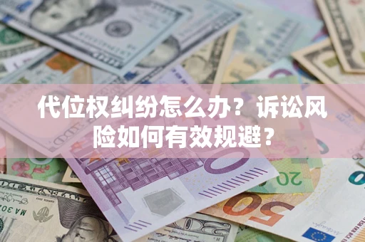 武汉代位权纠纷怎么办？诉讼风险如何有效规避？