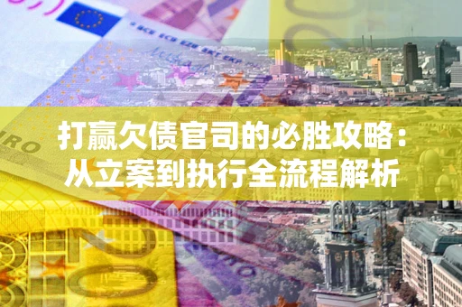 武汉打赢欠债官司的必胜攻略：从立案到执行全流程解析