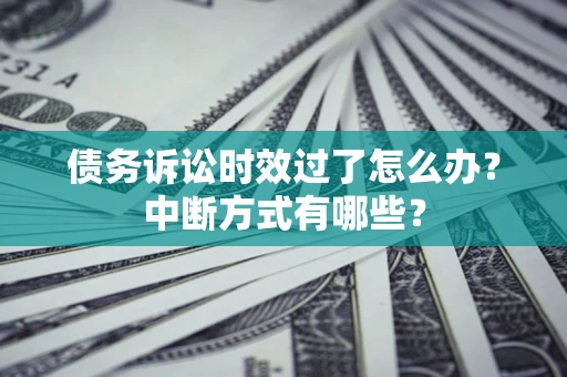 武汉债务诉讼时效过了怎么办？中断方式有哪些？
