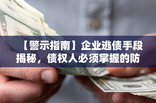 武汉【警示指南】企业逃债手段揭秘，债权人必须掌握的防坑宝典