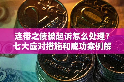 武汉连带之债被起诉怎么处理？七大应对措施和成功案例解析