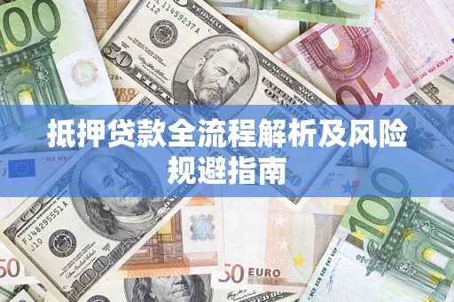 武汉抵押贷款全流程解析及风险规避指南