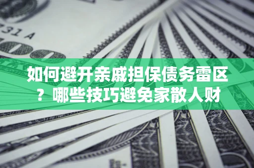 武汉如何避开亲戚担保债务雷区？哪些技巧避免家散人财