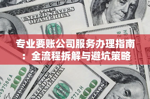 武汉专业要账公司服务办理指南：全流程拆解与避坑策略