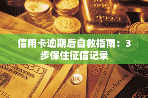 武汉信用卡逾期后自救指南：3步保住征信记录