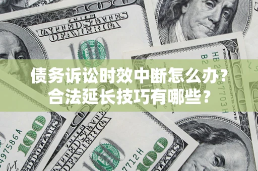 武汉债务诉讼时效中断怎么办？合法延长技巧有哪些？
