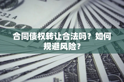 武汉合同债权转让合法吗？如何规避风险？