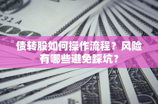 武汉债转股如何操作流程?风险有哪些避免踩坑? 武汉债转股如何操作流程?风险有哪些避免踩坑?