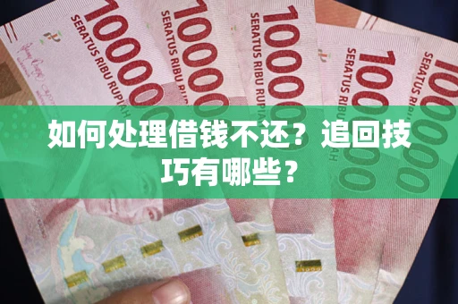 武汉如何处理借钱不还？追回技巧有哪些？