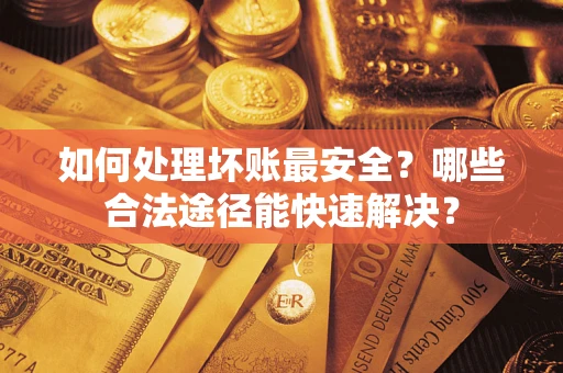 武汉如何处理坏账最安全？哪些合法途径能快速解决？