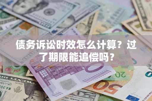 武汉债务诉讼时效怎么计算？过了期限能追偿吗？