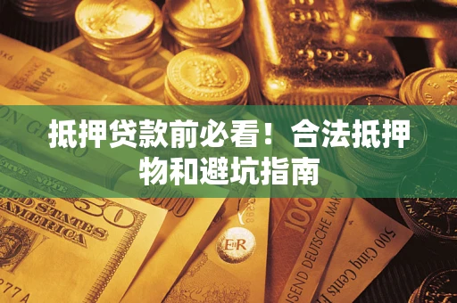武汉抵押贷款前必看！合法抵押物和避坑指南
