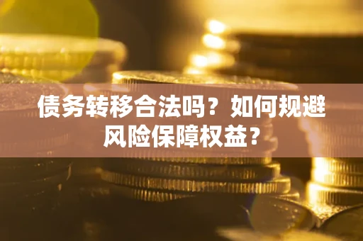 武汉债务转移合法吗？如何规避风险保障权益？