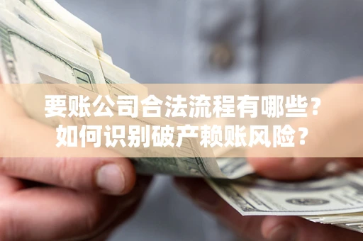 武汉要账公司合法流程有哪些？如何识别破产赖账风险？