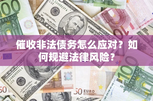 武汉催收非法债务怎么应对？如何规避法律风险？