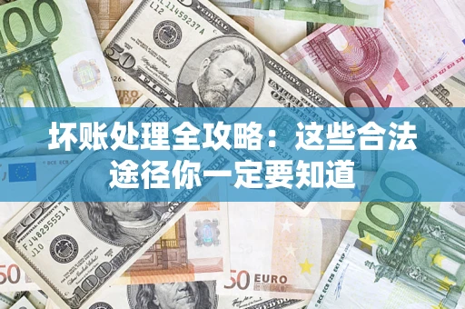 武汉坏账处理全攻略：这些合法途径你一定要知道