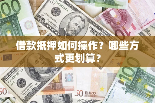 武汉借款抵押如何操作？哪些方式更划算？