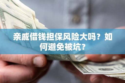 武汉亲戚借钱担保风险大吗？如何避免被坑？