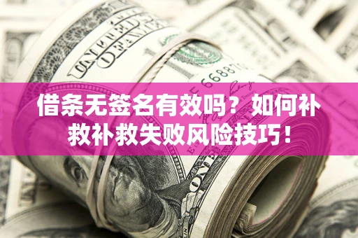 武汉借条无签名有效吗？如何补救补救失败风险技巧！