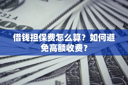 武汉借钱担保费怎么算？如何避免高额收费？