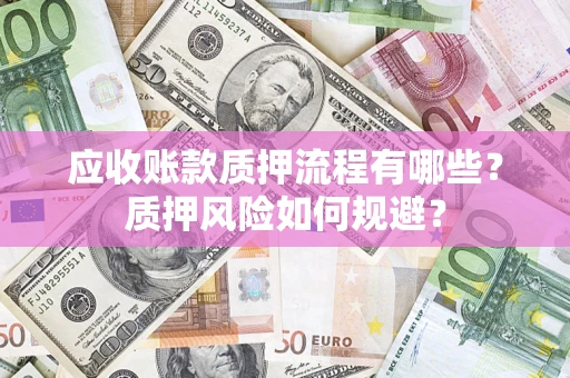 武汉应收账款质押流程有哪些？质押风险如何规避？