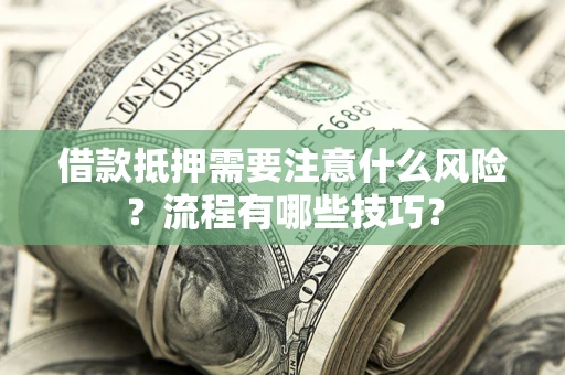 武汉借款抵押需要注意什么风险？流程有哪些技巧？