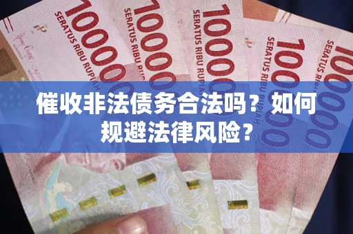 武汉催收非法债务合法吗？如何规避法律风险？