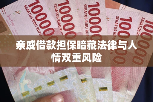 武汉亲戚借款担保暗藏法律与人情双重风险