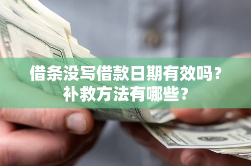 武汉借条没写借款日期有效吗?补救方法有哪些? 武汉借条没写借款日期有效吗?补救方法有哪些?