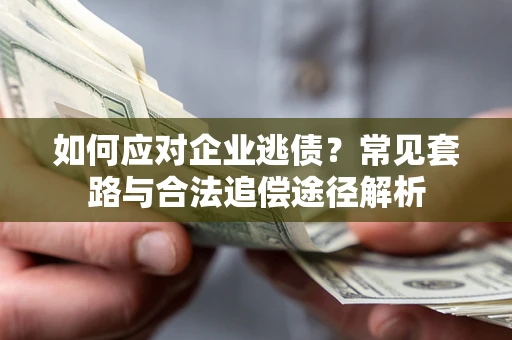 武汉如何应对企业逃债？常见套路与合法追偿途径解析